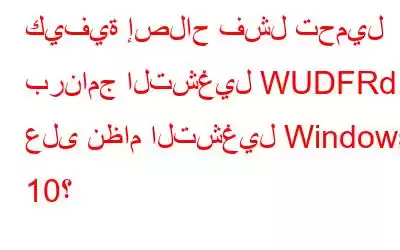 كيفية إصلاح فشل تحميل برنامج التشغيل WUDFRd على نظام التشغيل Windows 10؟