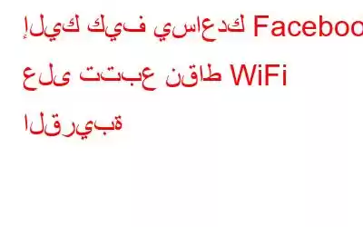 إليك كيف يساعدك Facebook على تتبع نقاط WiFi القريبة