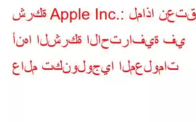 شركة Apple Inc.: لماذا نعتقد أنها الشركة الاحترافية في عالم تكنولوجيا المعلومات