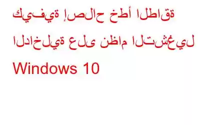 كيفية إصلاح خطأ الطاقة الداخلية على نظام التشغيل Windows 10