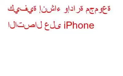 كيفية إنشاء وإدارة مجموعة الاتصال على iPhone