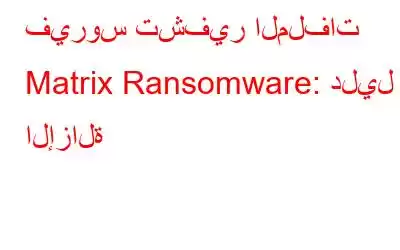 فيروس تشفير الملفات Matrix Ransomware: دليل الإزالة