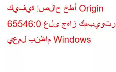 كيفية إصلاح خطأ Origin 65546:0 على جهاز كمبيوتر يعمل بنظام Windows