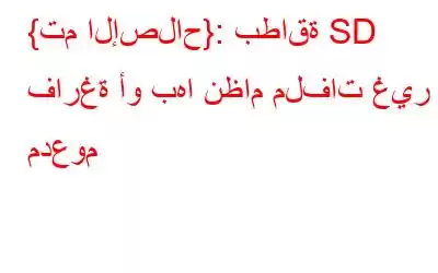 {تم الإصلاح}: بطاقة SD فارغة أو بها نظام ملفات غير مدعوم