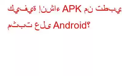 كيفية إنشاء APK من تطبيق مثبت على Android؟