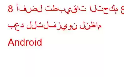 8 أفضل تطبيقات التحكم عن بعد للتلفزيون لنظام Android