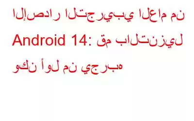 الإصدار التجريبي العام من Android 14: قم بالتنزيل وكن أول من يجربه