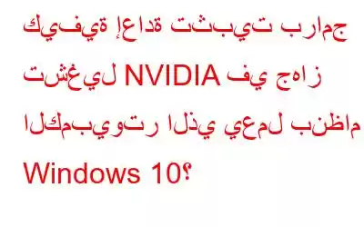 كيفية إعادة تثبيت برامج تشغيل NVIDIA في جهاز الكمبيوتر الذي يعمل بنظام Windows 10؟