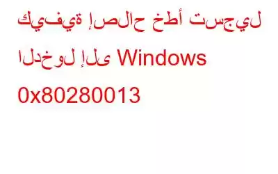 كيفية إصلاح خطأ تسجيل الدخول إلى Windows 0x80280013