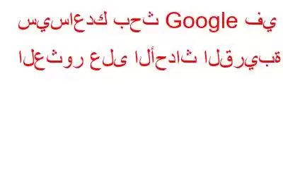 سيساعدك بحث Google في العثور على الأحداث القريبة