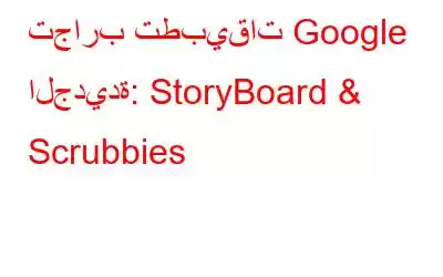 تجارب تطبيقات Google الجديدة: StoryBoard & Scrubbies