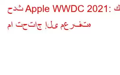 حدث Apple WWDC 2021: كل ما تحتاج إلى معرفته