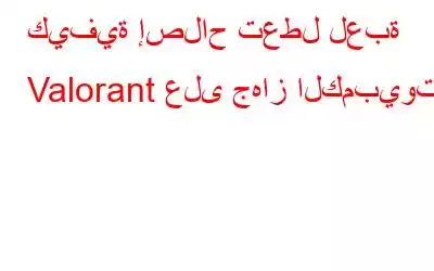 كيفية إصلاح تعطل لعبة Valorant على جهاز الكمبيوتر