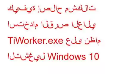 كيفية إصلاح مشكلات استخدام القرص العالي TiWorker.exe على نظام التشغيل Windows 10