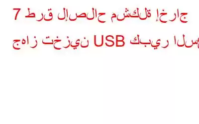 7 طرق لإصلاح مشكلة إخراج جهاز تخزين USB كبير السعة