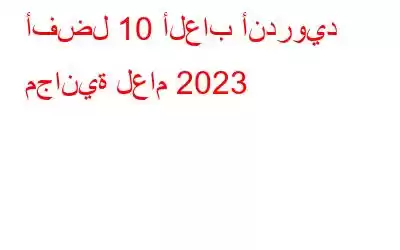 أفضل 10 ألعاب أندرويد مجانية لعام 2023