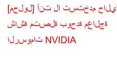 [محلول] أنت لا تستخدم حاليًا شاشة متصلة بوحدة معالجة الرسومات NVIDIA