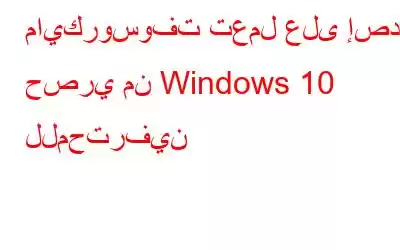 مايكروسوفت تعمل على إصدار حصري من Windows 10 للمحترفين