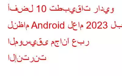 أفضل 10 تطبيقات راديو لنظام Android لعام 2023 لبث الموسيقى مجانًا عبر الإنترنت