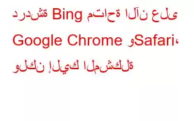 دردشة Bing متاحة الآن على Google Chrome وSafari، ولكن إليك المشكلة