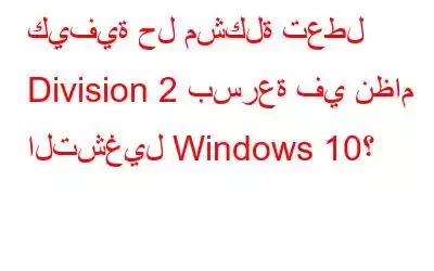 كيفية حل مشكلة تعطل Division 2 بسرعة في نظام التشغيل Windows 10؟