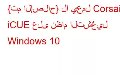 {تم الإصلاح} لا يعمل Corsair iCUE على نظام التشغيل Windows 10