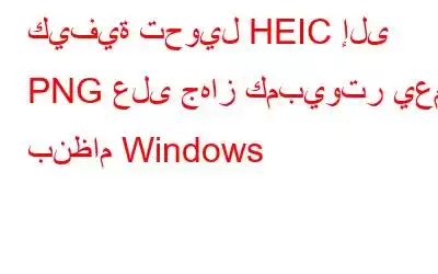 كيفية تحويل HEIC إلى PNG على جهاز كمبيوتر يعمل بنظام Windows