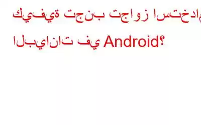 كيفية تجنب تجاوز استخدام البيانات في Android؟