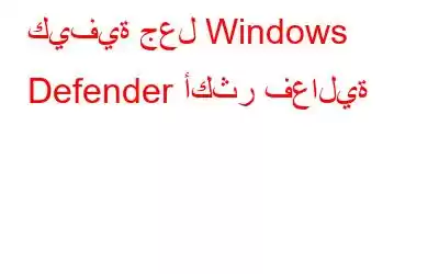 كيفية جعل Windows Defender أكثر فعالية