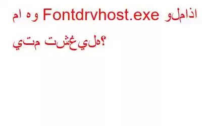 ما هو Fontdrvhost.exe ولماذا يتم تشغيله؟