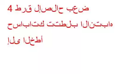 4 طرق لإصلاح بعض حساباتك تتطلب الانتباه إلى الخطأ