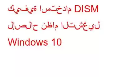 كيفية استخدام DISM لإصلاح نظام التشغيل Windows 10