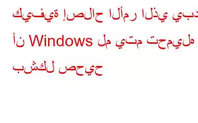 كيفية إصلاح الأمر الذي يبدو أن Windows لم يتم تحميله بشكل صحيح