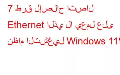 7 طرق لإصلاح اتصال Ethernet الذي لا يعمل على نظام التشغيل Windows 11؟