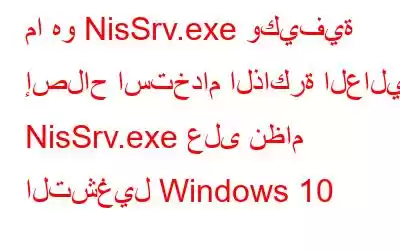 ما هو NisSrv.exe وكيفية إصلاح استخدام الذاكرة العالية NisSrv.exe على نظام التشغيل Windows 10