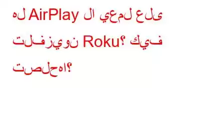 هل AirPlay لا يعمل على تلفزيون Roku؟ كيف تصلحها؟