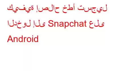 كيفية إصلاح خطأ تسجيل الدخول إلى Snapchat على Android