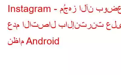 Instagram - مُجهز الآن بوضع عدم الاتصال بالإنترنت على نظام Android