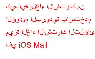 كيفية إلغاء الاشتراك من القوائم البريدية باستخدام ميزة إلغاء الاشتراك التلقائي في iOS Mail