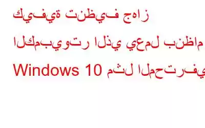 كيفية تنظيف جهاز الكمبيوتر الذي يعمل بنظام Windows 10 مثل المحترفين