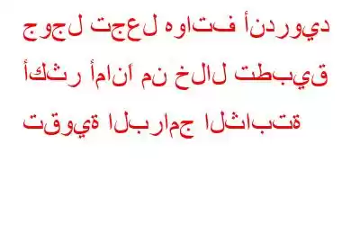 جوجل تجعل هواتف أندرويد أكثر أمانًا من خلال تطبيق تقوية البرامج الثابتة