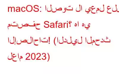 macOS: الصوت لا يعمل على متصفح Safari؟ ها هي الإصلاحات! (الدليل المحدث لعام 2023)