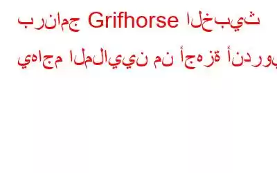 برنامج Grifhorse الخبيث يهاجم الملايين من أجهزة أندرويد