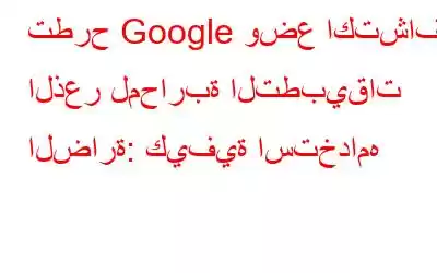 تطرح Google وضع اكتشاف الذعر لمحاربة التطبيقات الضارة: كيفية استخدامه