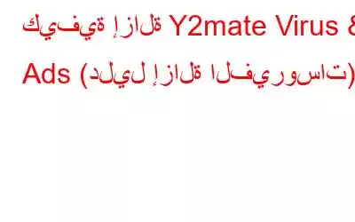 كيفية إزالة Y2mate Virus & Ads (دليل إزالة الفيروسات)