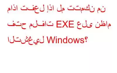 ماذا تفعل إذا لم تتمكن من فتح ملفات EXE على نظام التشغيل Windows؟