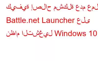 كيفية إصلاح مشكلة عدم عمل Battle.net Launcher على نظام التشغيل Windows 10