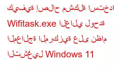 كيفية إصلاح مشكلة استخدام Wifitask.exe العالي لوحدة المعالجة المركزية على نظام التشغيل Windows 11