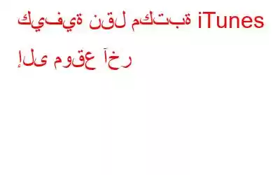 كيفية نقل مكتبة iTunes إلى موقع آخر