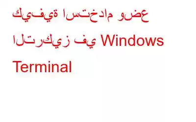 كيفية استخدام وضع التركيز في Windows Terminal